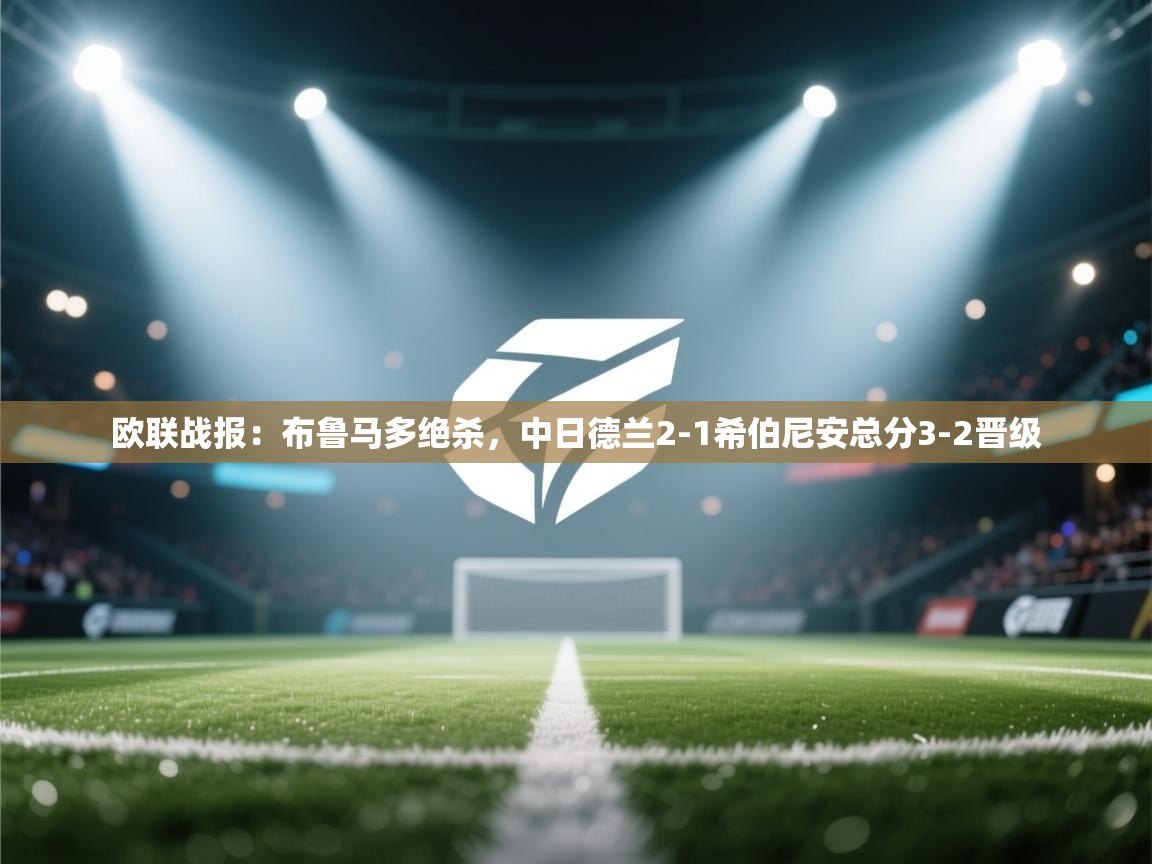 问鼎体育app官网入口-欧联战报:布鲁马多绝杀,中日德兰2-1希伯尼安总分3-2晋级 第3张