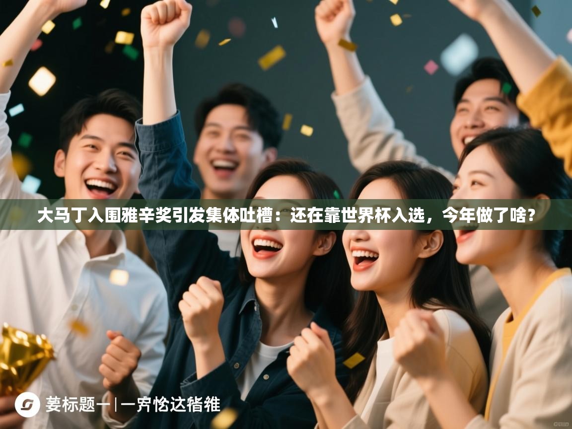 问鼎体育下载-大马丁入围雅辛奖引发集体吐槽:还在靠世界杯入选,今年做了啥? 第4张