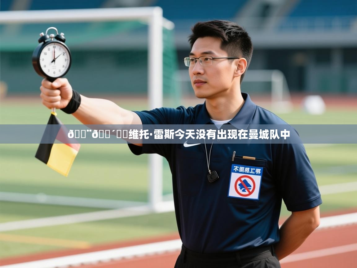 问鼎娱乐iso-🚨🔴⚪️维托·雷斯今天没有出现在曼城队中  第1张