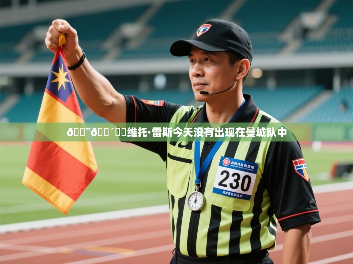 问鼎娱乐iso-🚨🔴⚪️维托·雷斯今天没有出现在曼城队中  第3张