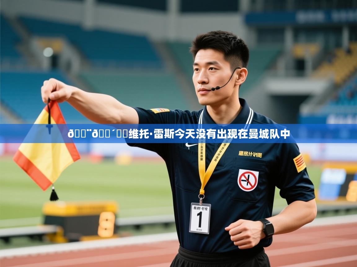 问鼎娱乐iso-🚨🔴⚪️维托·雷斯今天没有出现在曼城队中  第2张