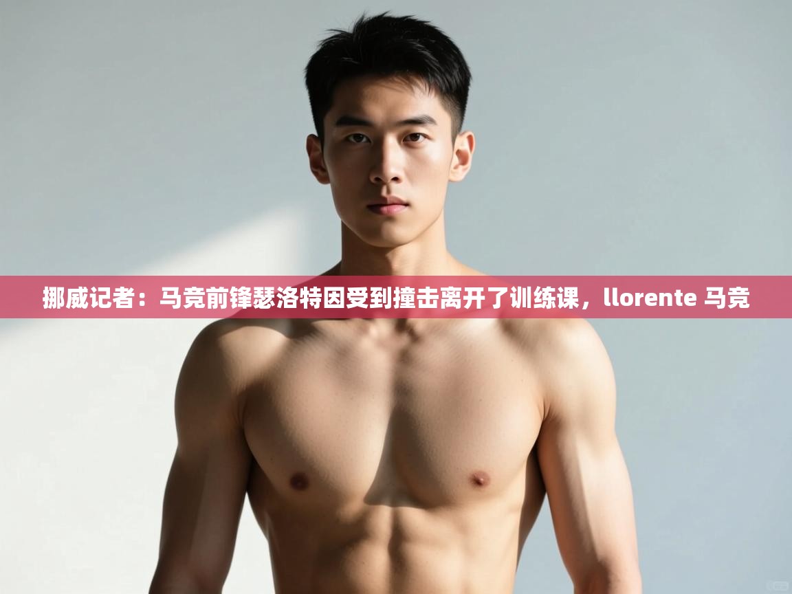 问鼎娱乐在线登陆-挪威记者：马竞前锋瑟洛特因受到撞击离开了训练课，llorente 马竞  第1张