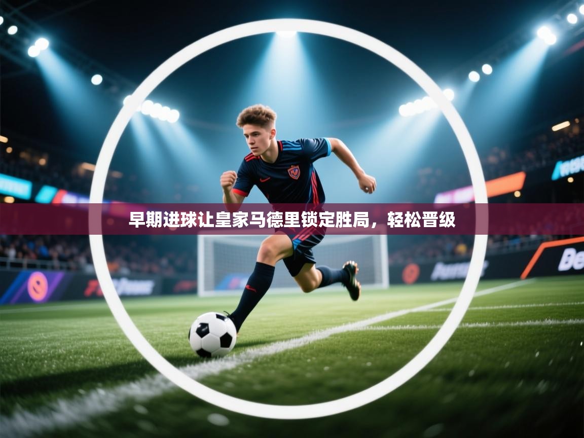 问鼎娱乐在线-早期进球让皇家马德里锁定胜局，轻松晋级  第3张