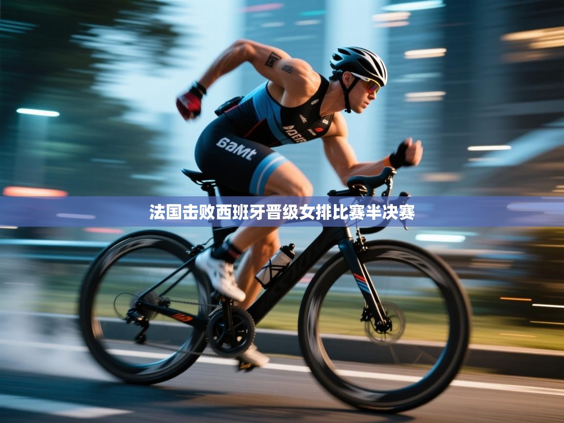 问鼎体育官网点此进入-法国击败西班牙晋级女排比赛半决赛  第4张