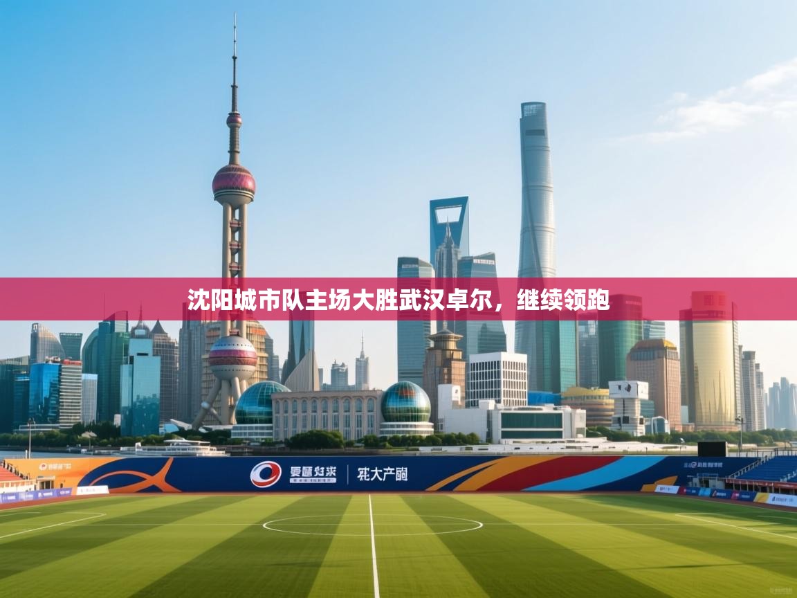 问鼎体育app官方网站入口-沈阳城市队主场大胜武汉卓尔,继续领跑 第1张