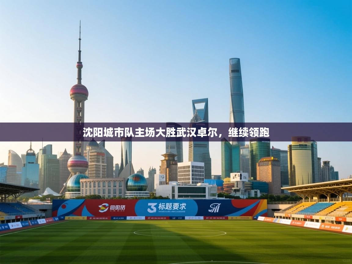 问鼎体育app官方网站入口-沈阳城市队主场大胜武汉卓尔,继续领跑 第2张