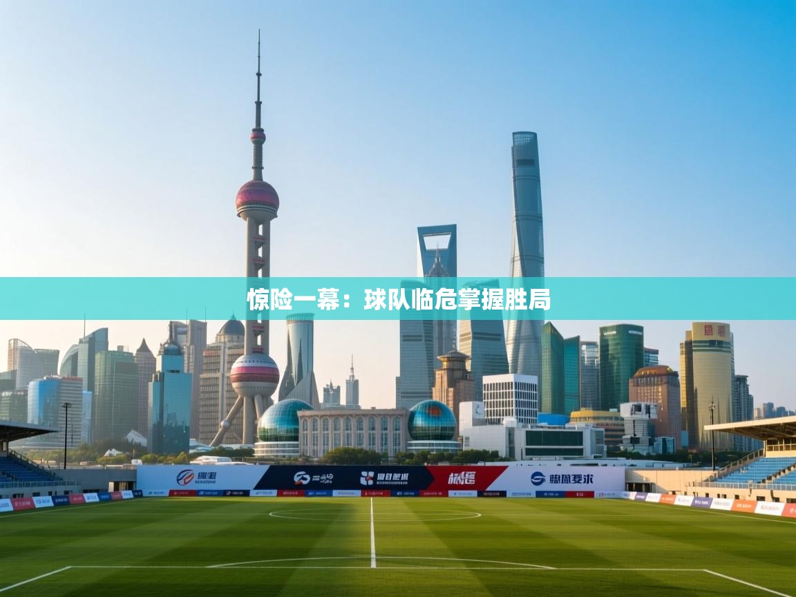 问鼎娱乐在线下载-惊险一幕：球队临危掌握胜局  第1张