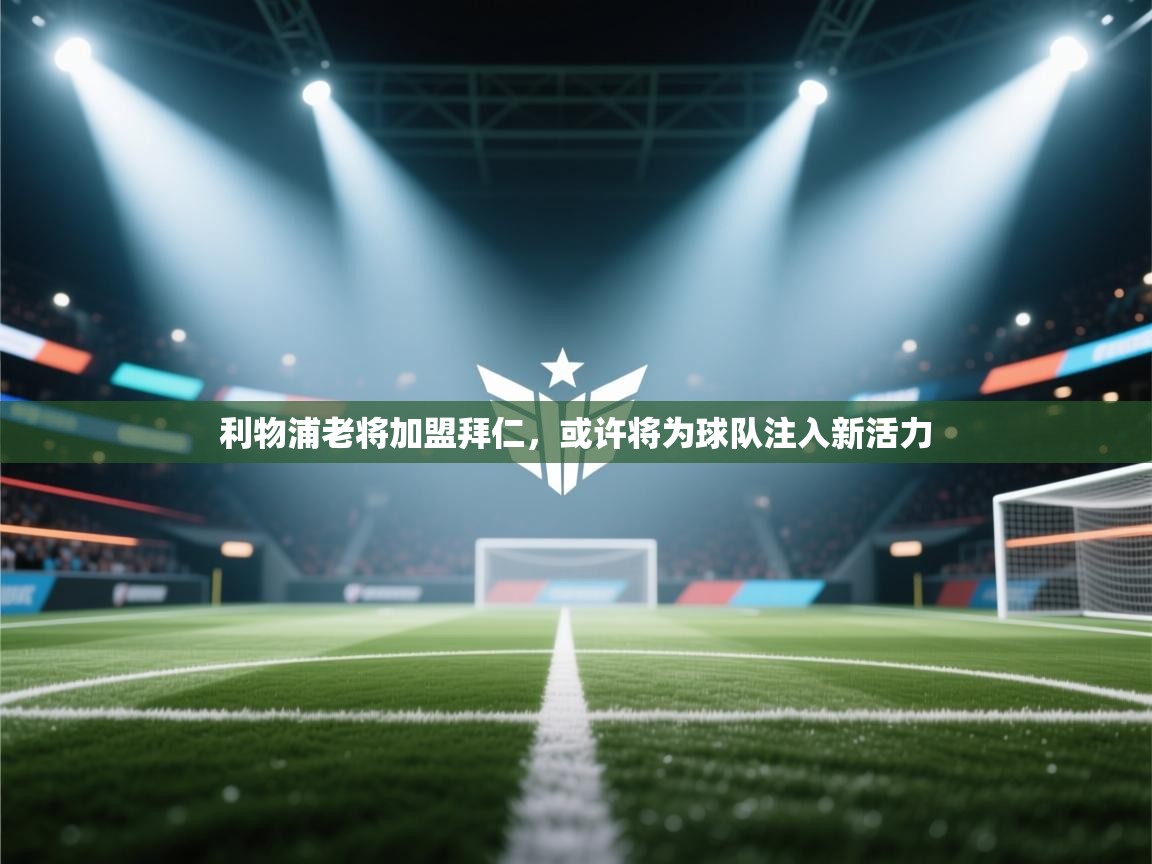 问鼎体育app官网入口-利物浦老将加盟拜仁,或许将为球队注入新活力 第1张