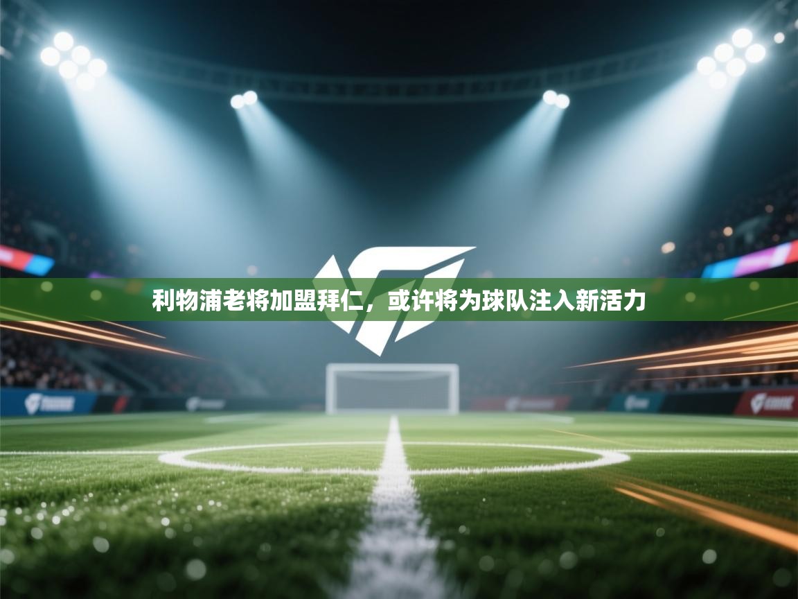 问鼎体育app官网入口-利物浦老将加盟拜仁,或许将为球队注入新活力 第2张