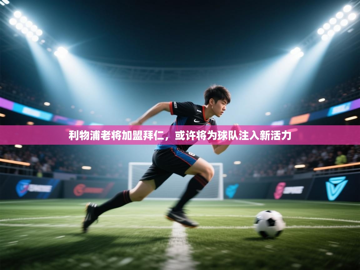 问鼎体育app官网入口-利物浦老将加盟拜仁,或许将为球队注入新活力 第4张