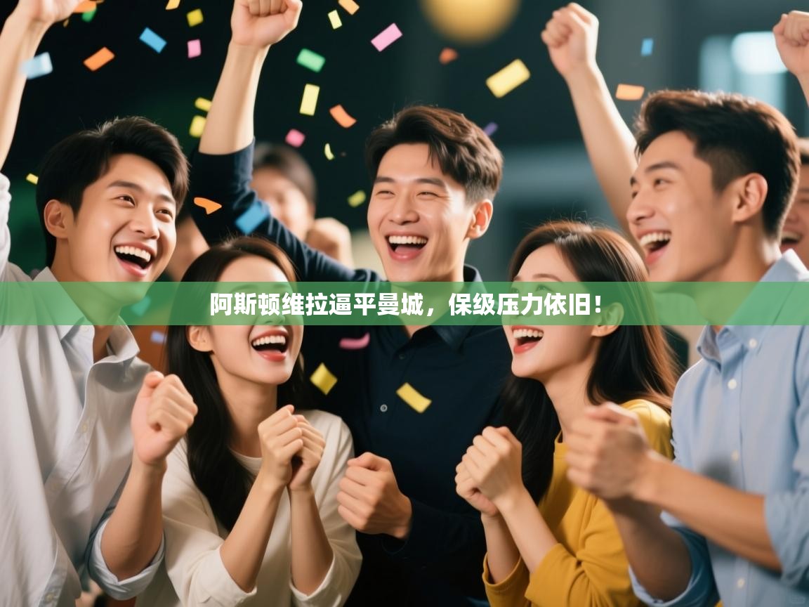 问鼎体育app-阿斯顿维拉逼平曼城，保级压力依旧！  第1张