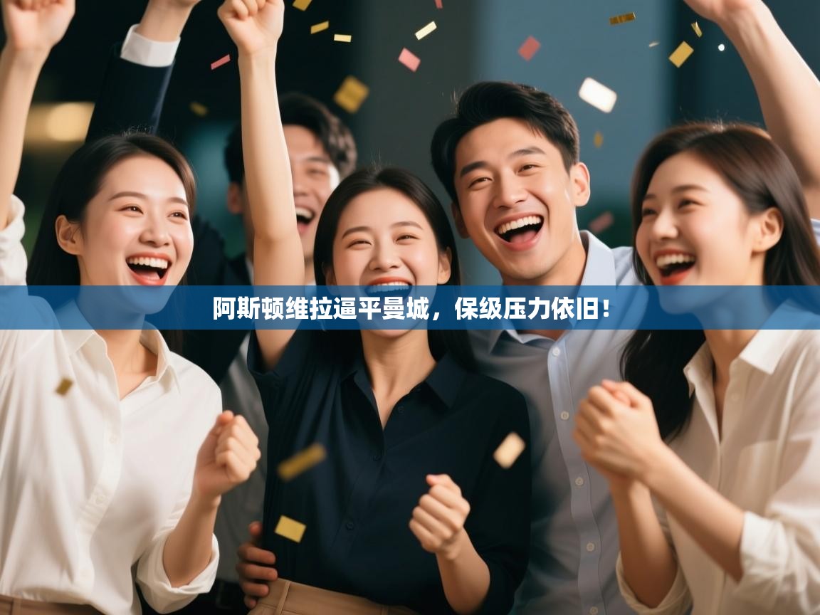 问鼎体育app-阿斯顿维拉逼平曼城，保级压力依旧！  第2张