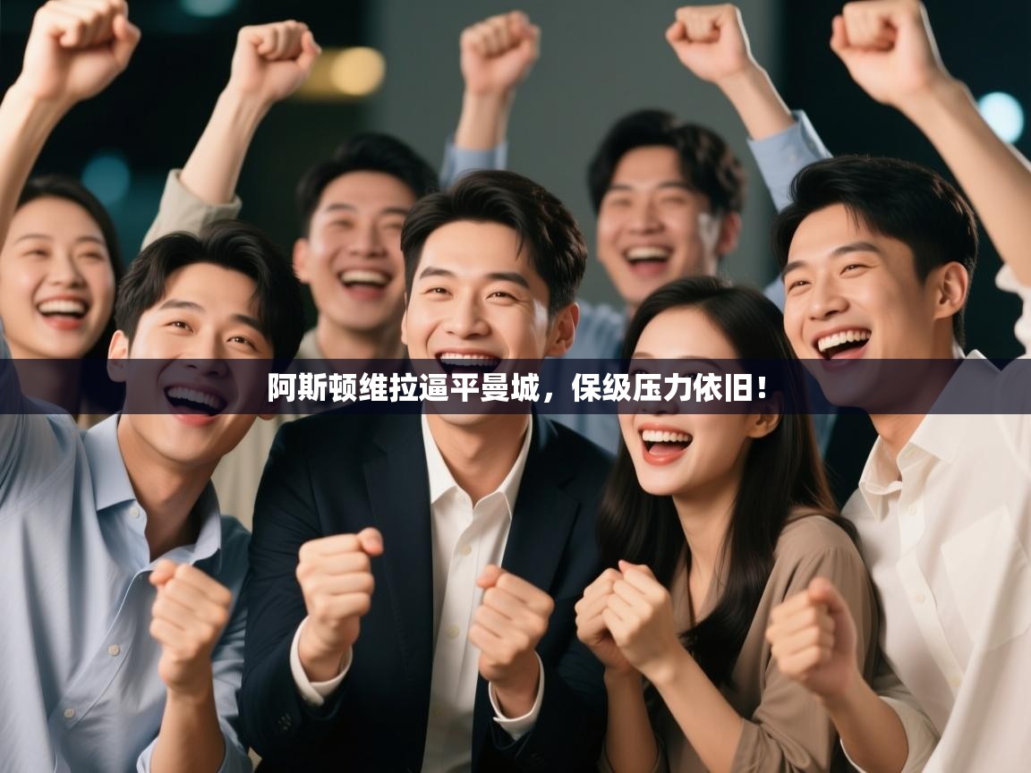 问鼎体育app-阿斯顿维拉逼平曼城，保级压力依旧！  第3张