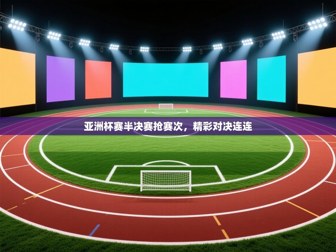 问鼎娱乐pg-亚洲杯赛半决赛抢赛次,精彩对决连连 第2张