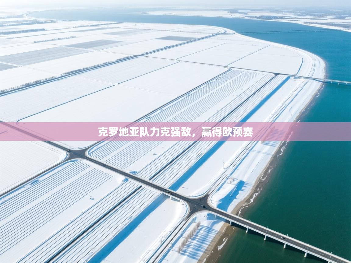 问鼎体育官网-克罗地亚队力克强敌,赢得欧预赛 第2张