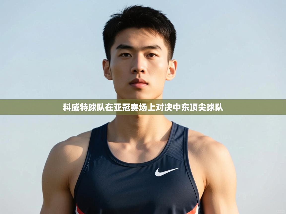 问鼎体育-科威特球队在亚冠赛场上对决中东顶尖球队 第1张