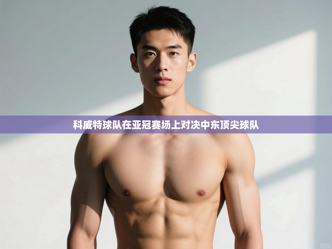 问鼎体育-科威特球队在亚冠赛场上对决中东顶尖球队 第3张