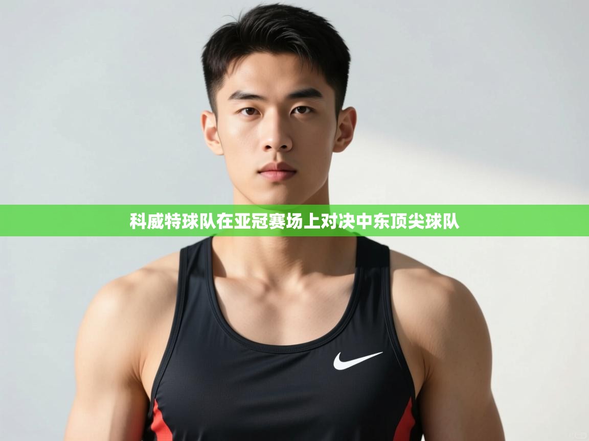 问鼎体育-科威特球队在亚冠赛场上对决中东顶尖球队 第4张