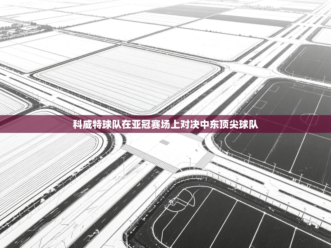 问鼎体育-科威特球队在亚冠赛场上对决中东顶尖球队 第2张