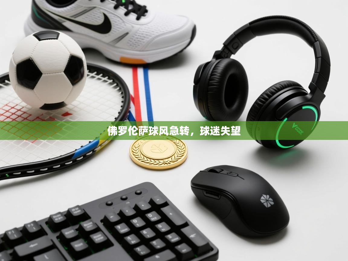 问鼎娱乐官方下载-佛罗伦萨球风急转,球迷失望 第1张