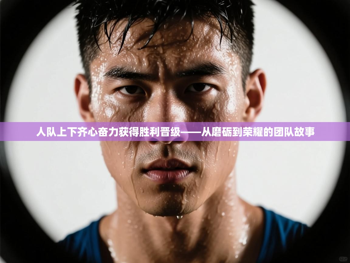 问鼎娱乐在线-人队上下齐心奋力获得胜利晋级——从磨砺到荣耀的团队故事 第1张