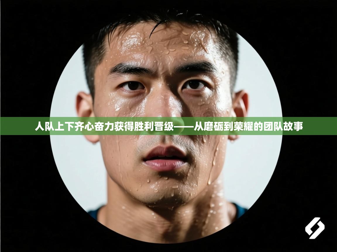 问鼎娱乐在线-人队上下齐心奋力获得胜利晋级——从磨砺到荣耀的团队故事 第2张