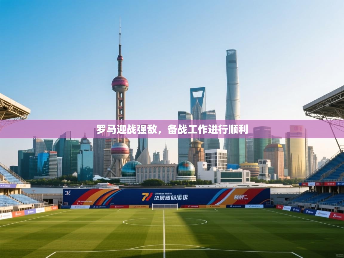 问鼎体育官网点此进入-罗马迎战强敌,备战工作进行顺利 第2张