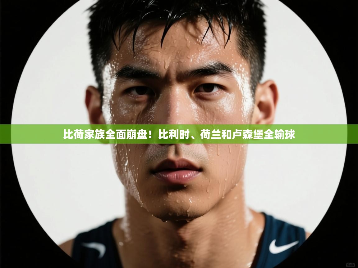 问鼎体育下载-比荷家族全面崩盘！比利时、荷兰和卢森堡全输球  第3张