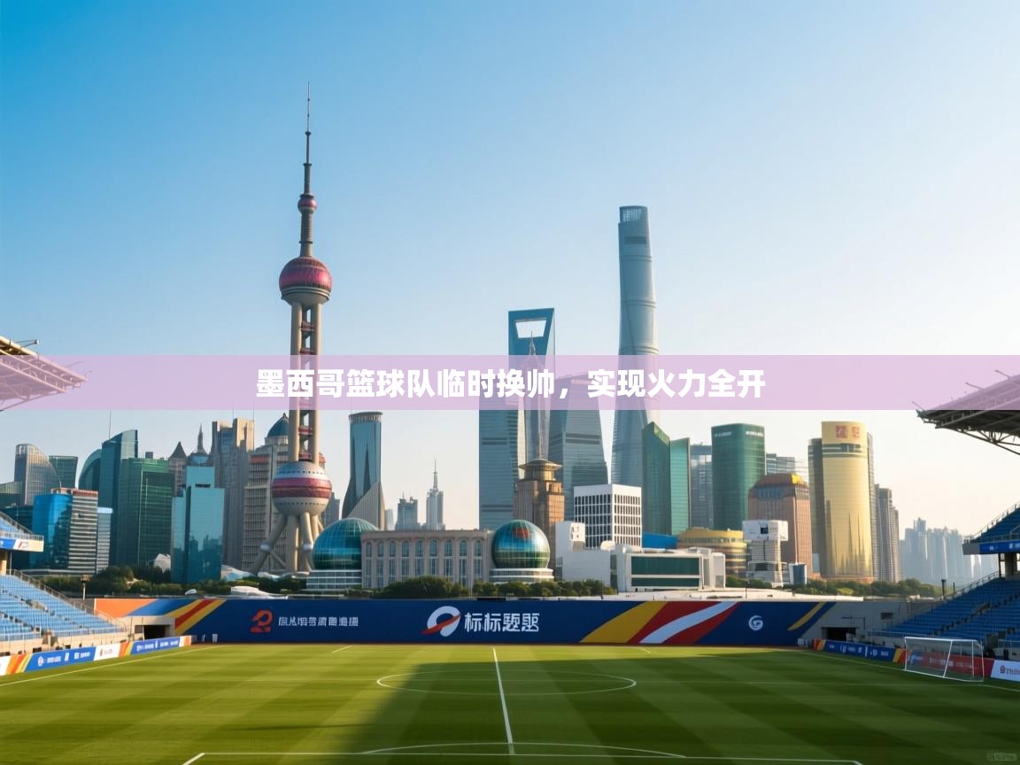 问鼎娱乐在线入口-墨西哥篮球队临时换帅,实现火力全开 第1张