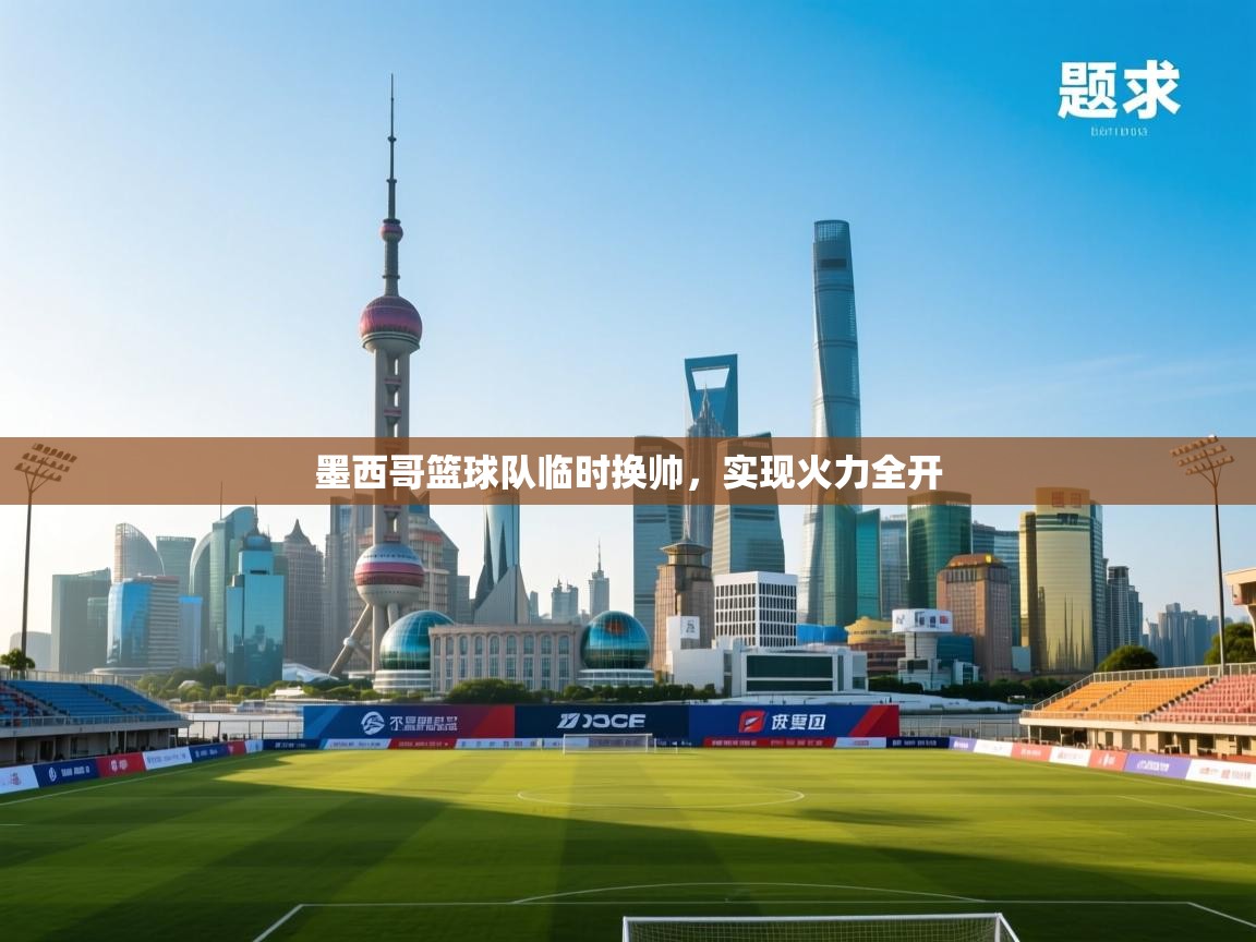 问鼎娱乐在线入口-墨西哥篮球队临时换帅,实现火力全开 第2张