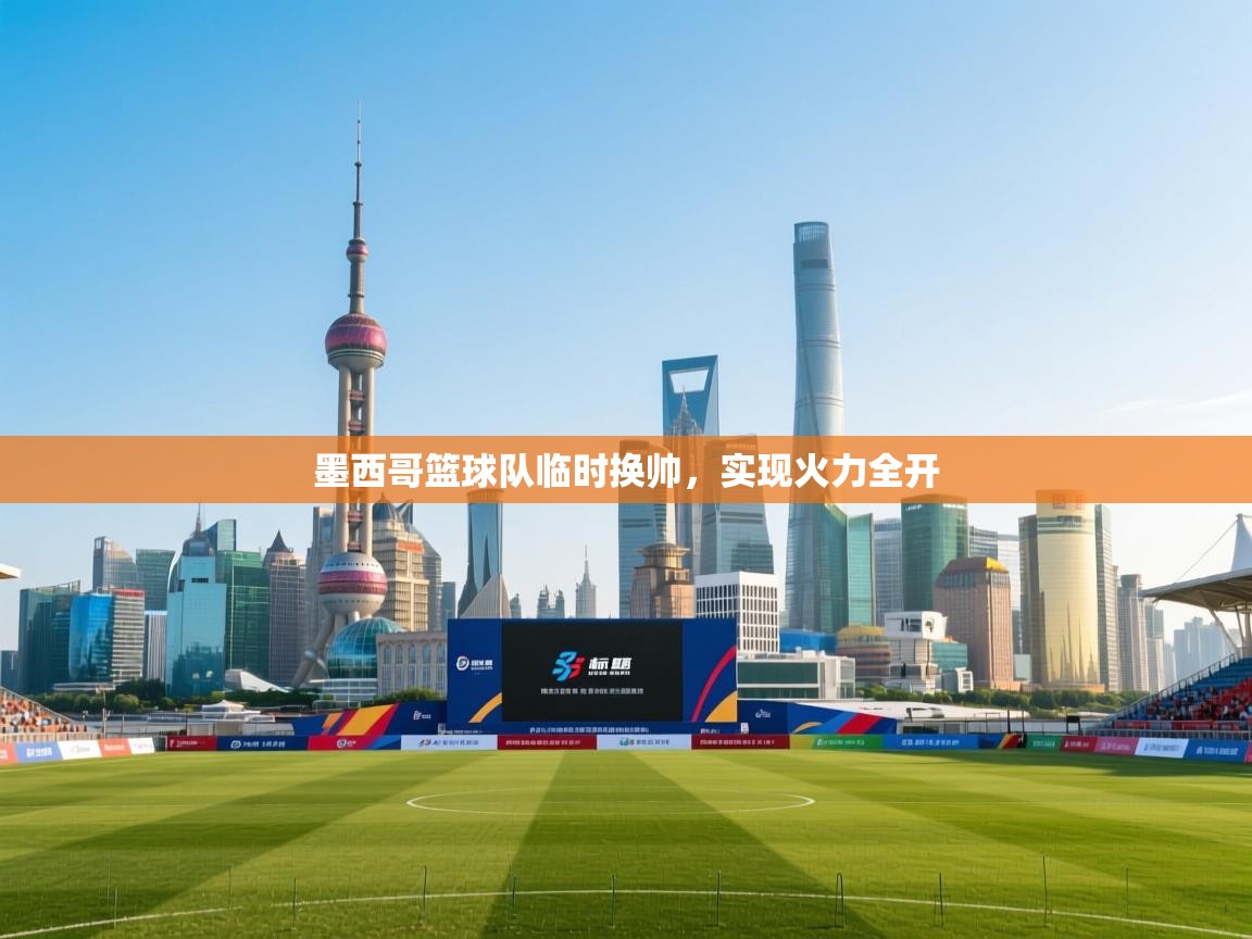 问鼎娱乐在线入口-墨西哥篮球队临时换帅,实现火力全开 第3张