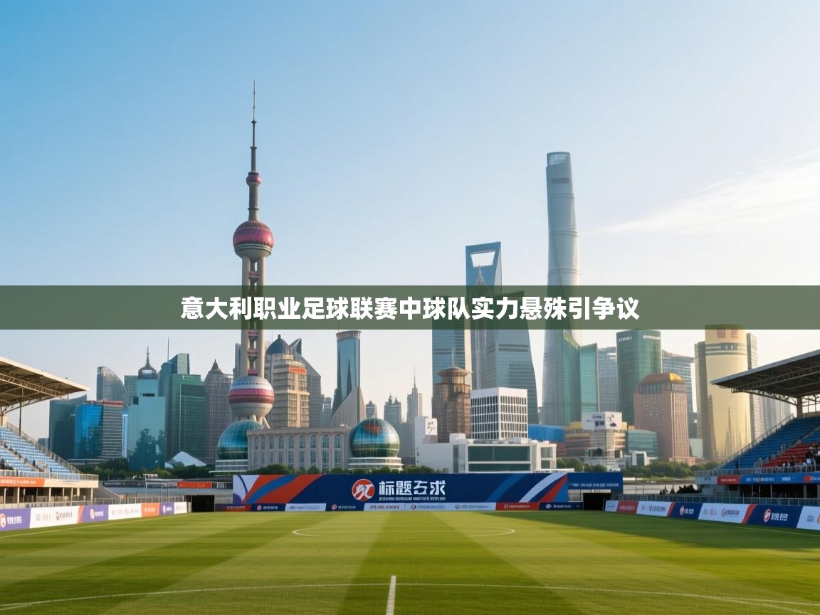 问鼎体育娱乐电子网页版入口-意大利职业足球联赛中球队实力悬殊引争议 第3张