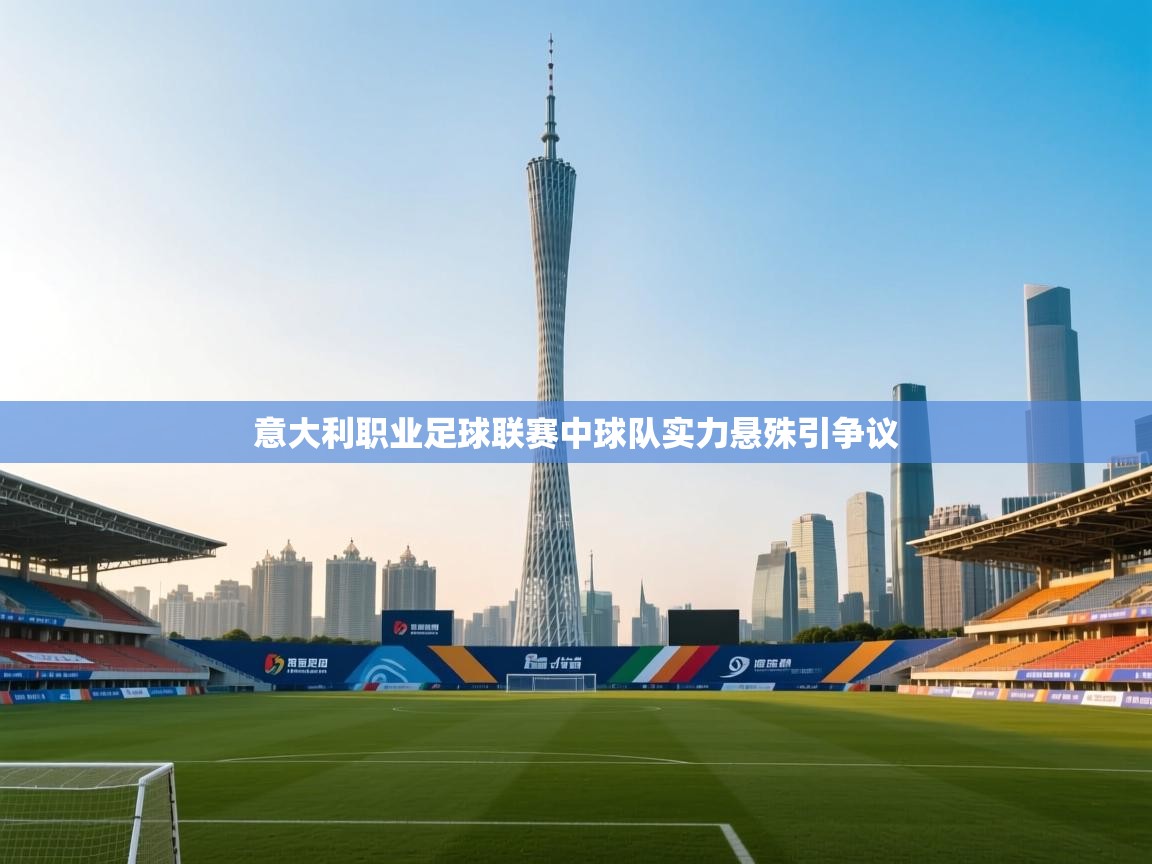 问鼎体育娱乐电子网页版入口-意大利职业足球联赛中球队实力悬殊引争议 第4张