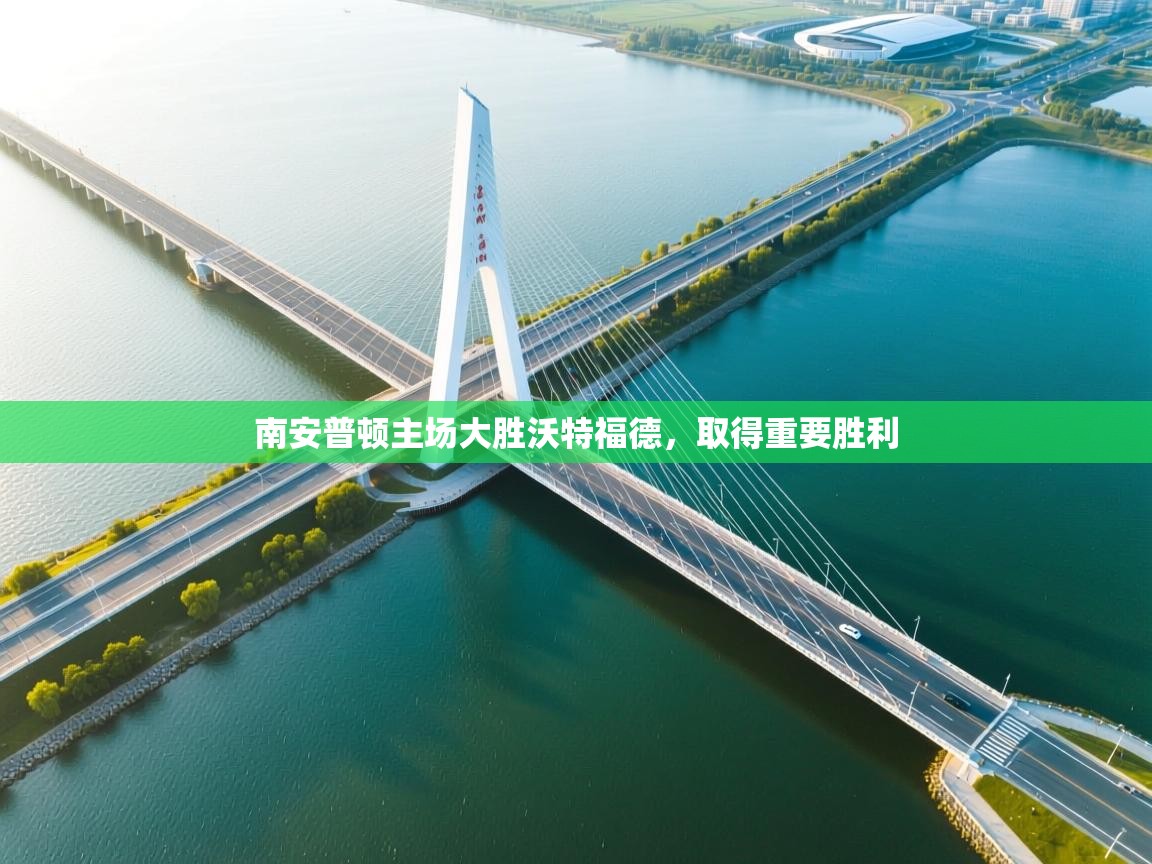 问鼎体育app-南安普顿主场大胜沃特福德，取得重要胜利  第4张