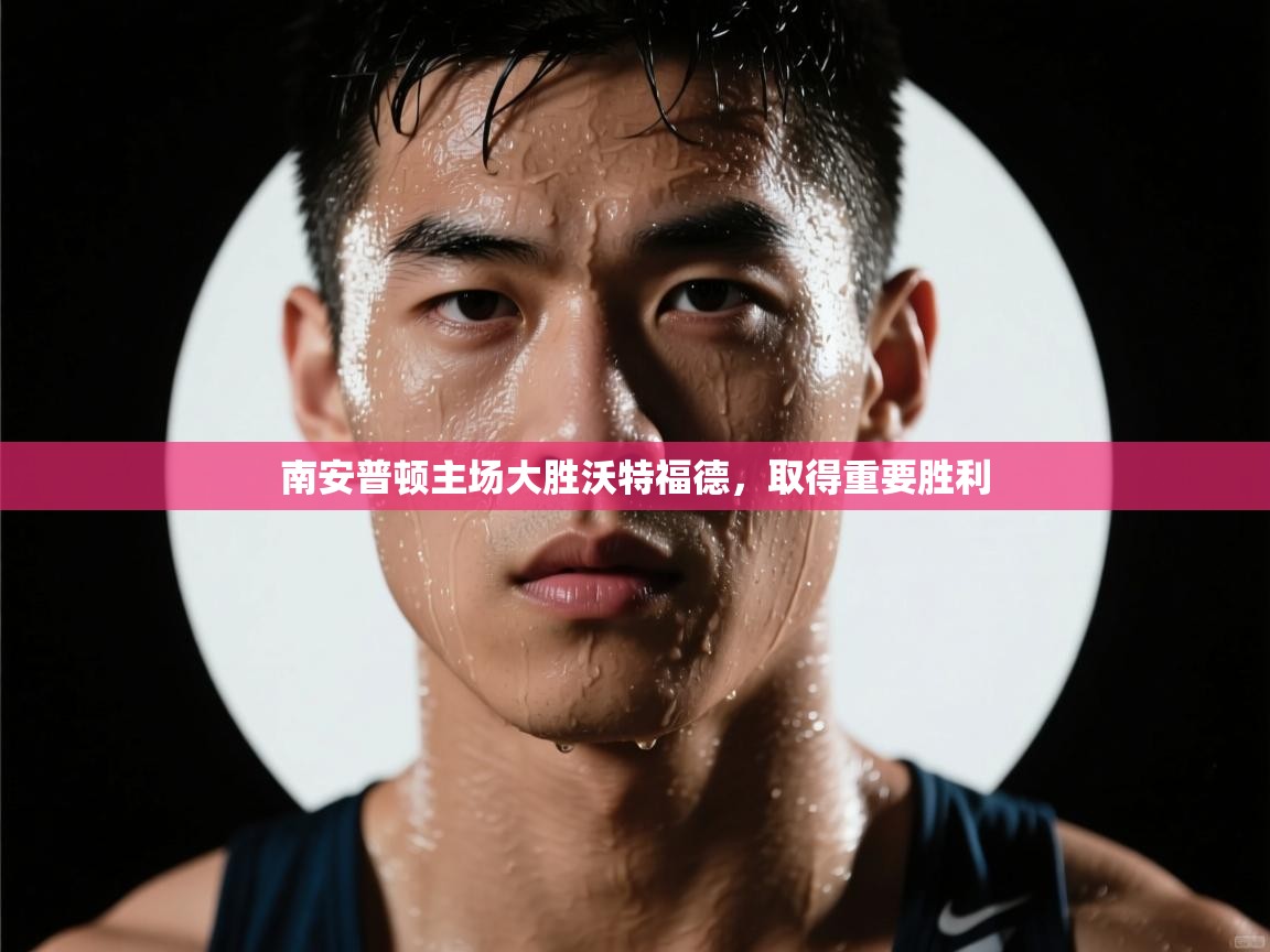 问鼎体育app-南安普顿主场大胜沃特福德，取得重要胜利  第2张