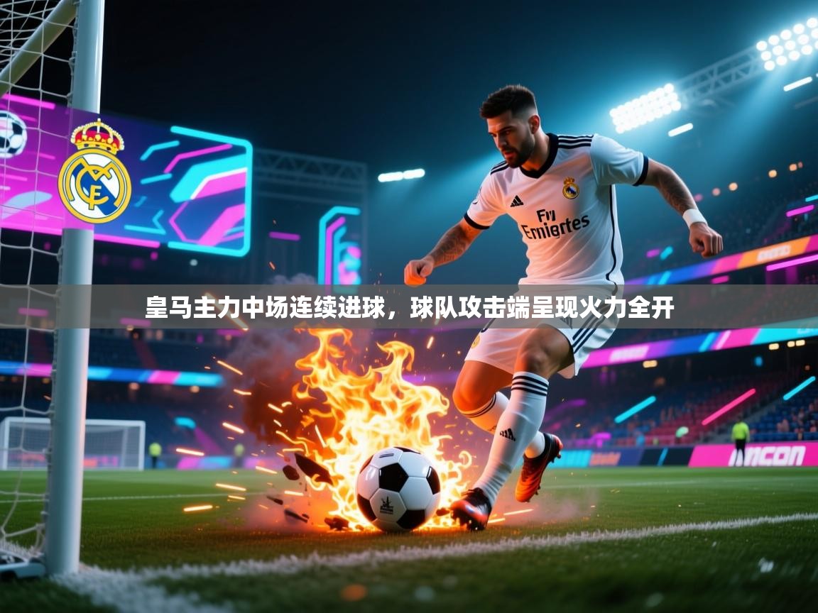 问鼎体育官网入口-皇马主力中场连续进球，球队攻击端呈现火力全开  第1张