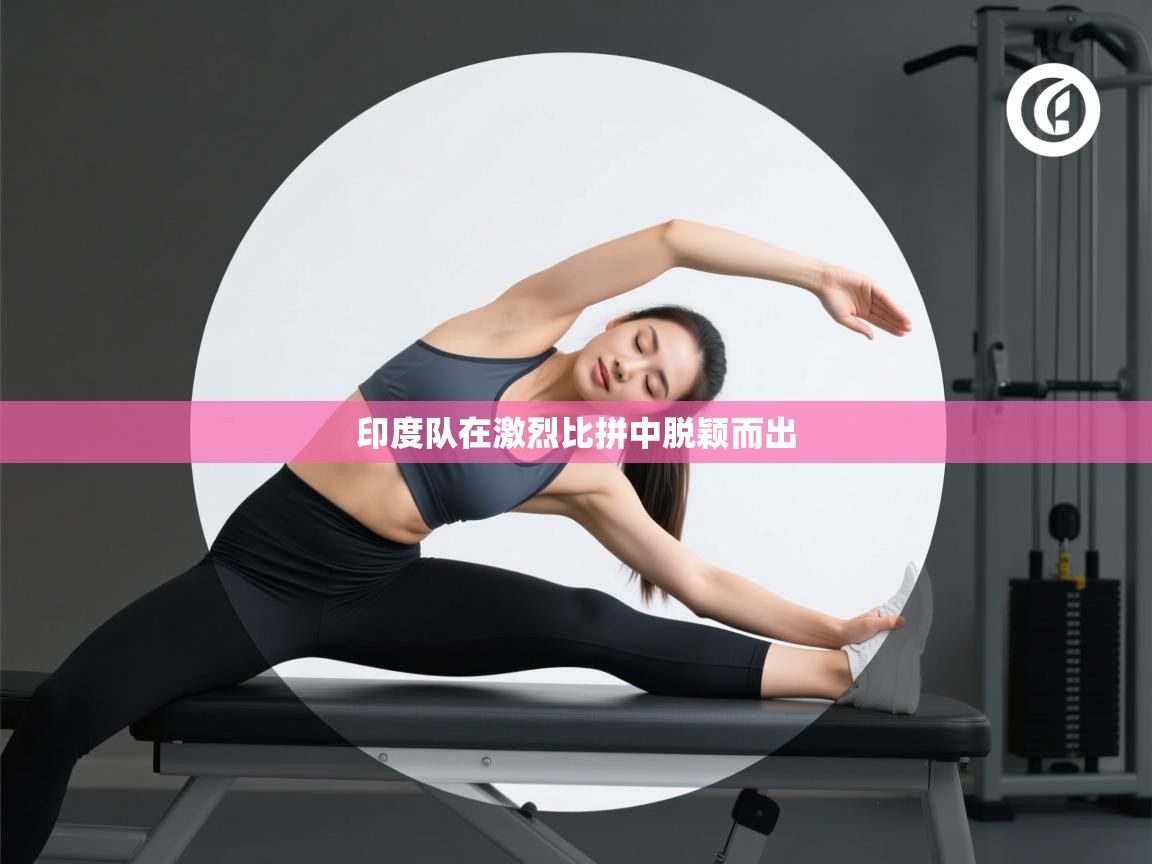 问鼎体育官网入口-印度队在激烈比拼中脱颖而出  第2张