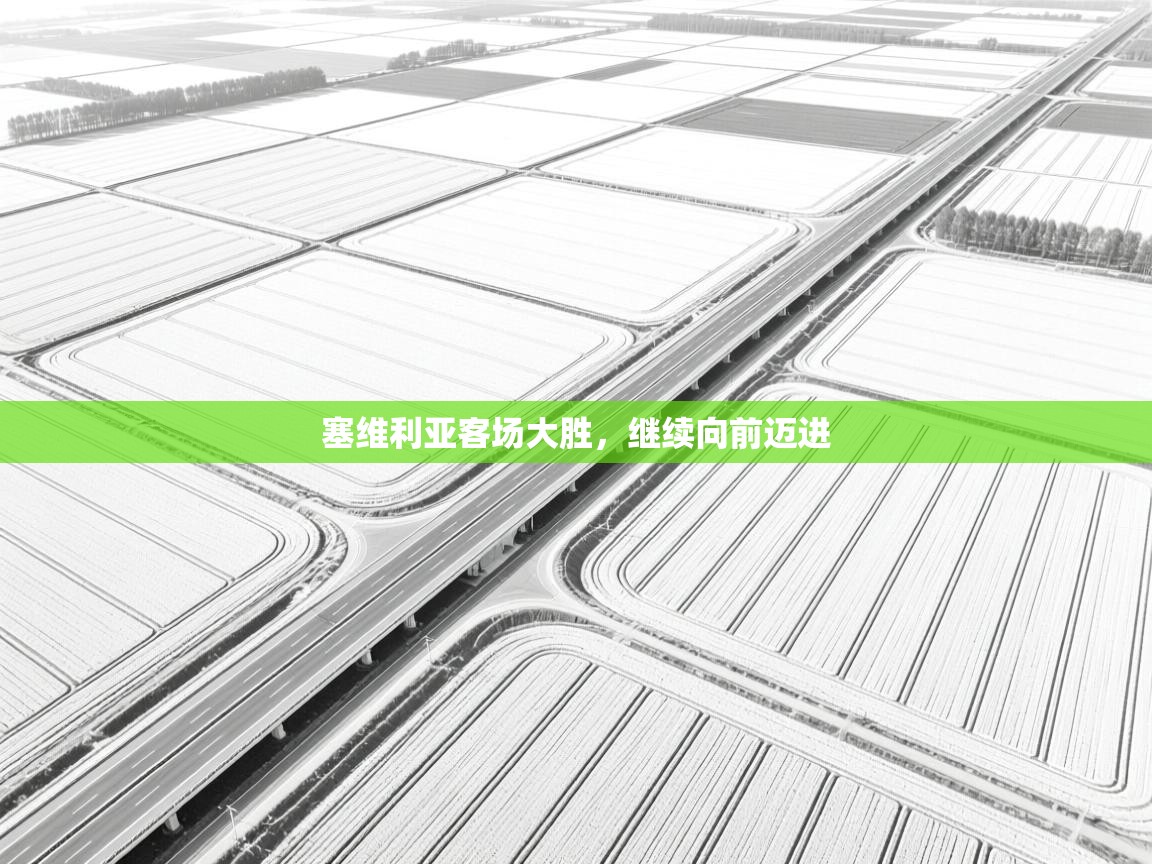 问鼎体育官网点此进入-塞维利亚客场大胜,继续向前迈进 第2张