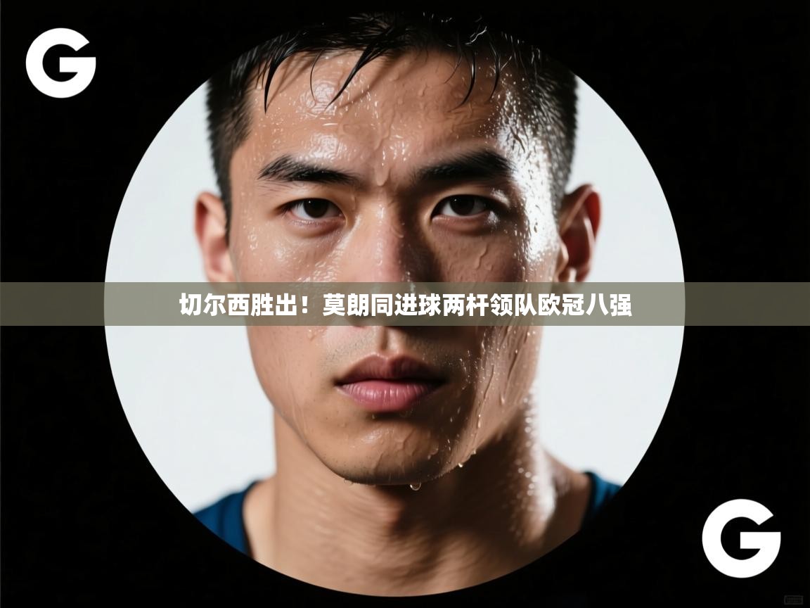 问鼎娱乐官方下载-切尔西胜出！莫朗同进球两杆领队欧冠八强  第3张