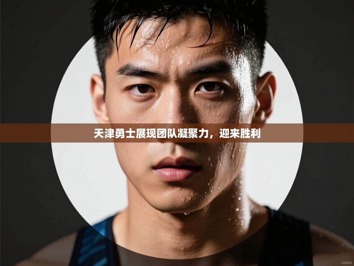 问鼎娱乐官网-天津勇士展现团队凝聚力，迎来胜利  第4张