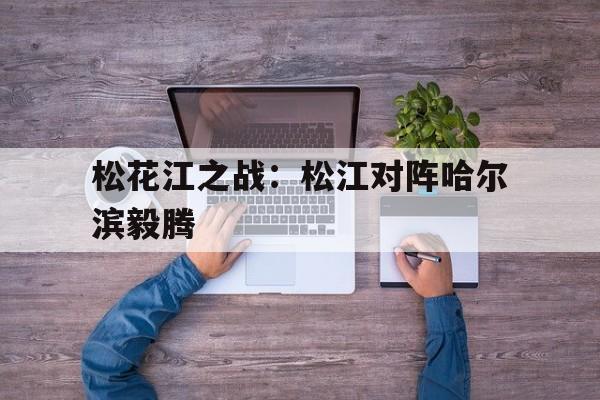 辽宁赢德集团-松花江之战：松江对阵哈尔滨毅腾