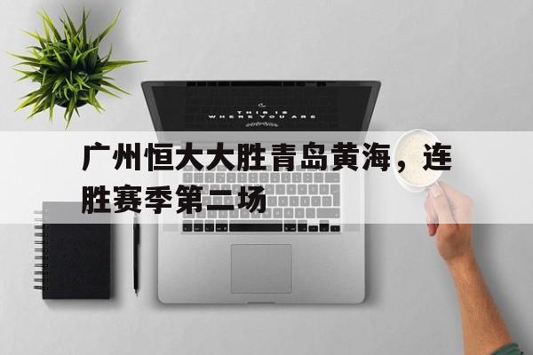 包含广州恒大大胜青岛黄海，连胜赛季第二场的词条